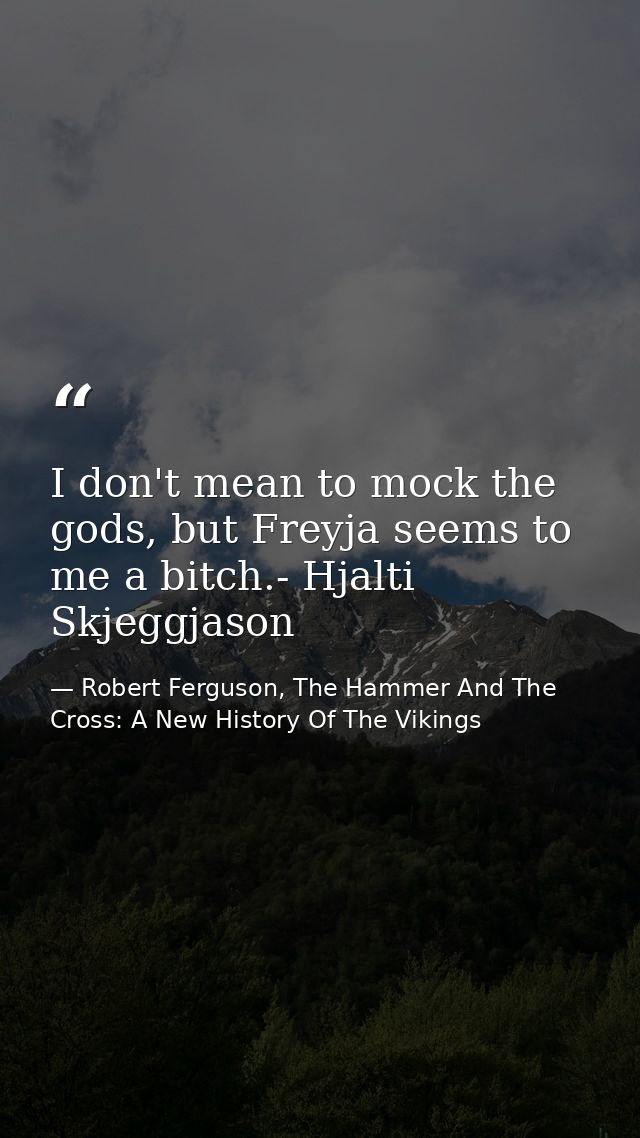I don't mean to mock the gods, but Freyja seems to me a bitch.- Hjalti Skjeggjason — Robert Ferguson, The Hammer And The Cross: A New History Of The Vikings