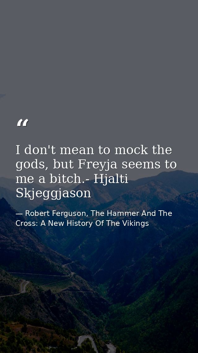 I don't mean to mock the gods, but Freyja seems to me a bitch.- Hjalti Skjeggjason — Robert Ferguson, The Hammer And The Cross: A New History Of The Vikings