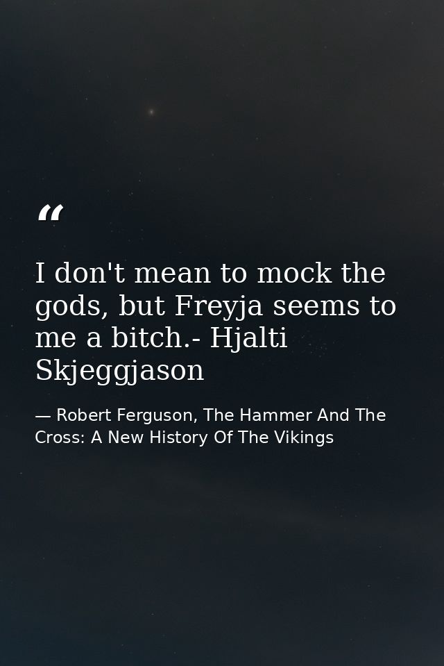 I don't mean to mock the gods, but Freyja seems to me a bitch.- Hjalti Skjeggjason — Robert Ferguson, The Hammer And The Cross: A New History Of The Vikings
