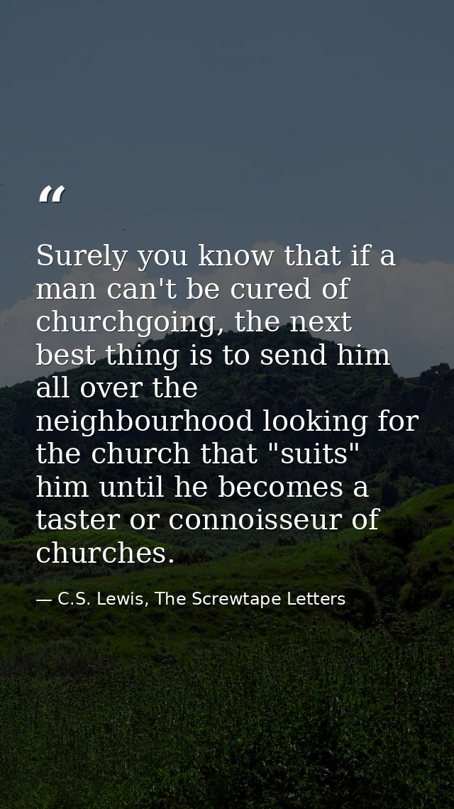 Surely you know that if a man can't be cured of churchgoing, the next best thing is to send him all over the neighbourho — C.S. Lewis, The Screwtape Letters