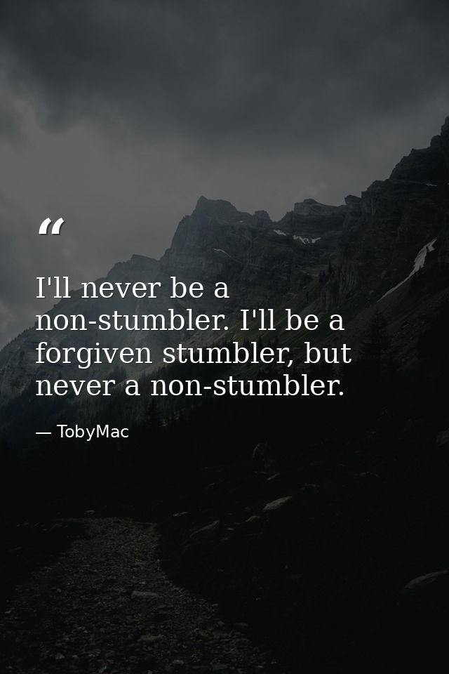 I'll never be a non-stumbler. I'll be a forgiven stumbler, but never a non-stumbler. — TobyMac