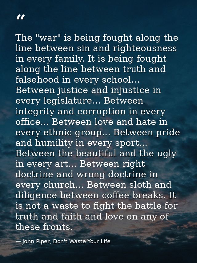 The "war" is being fought along the line between sin and righteousness in every family. It is being fought along the lin — John Piper, Don't Waste Your Life
