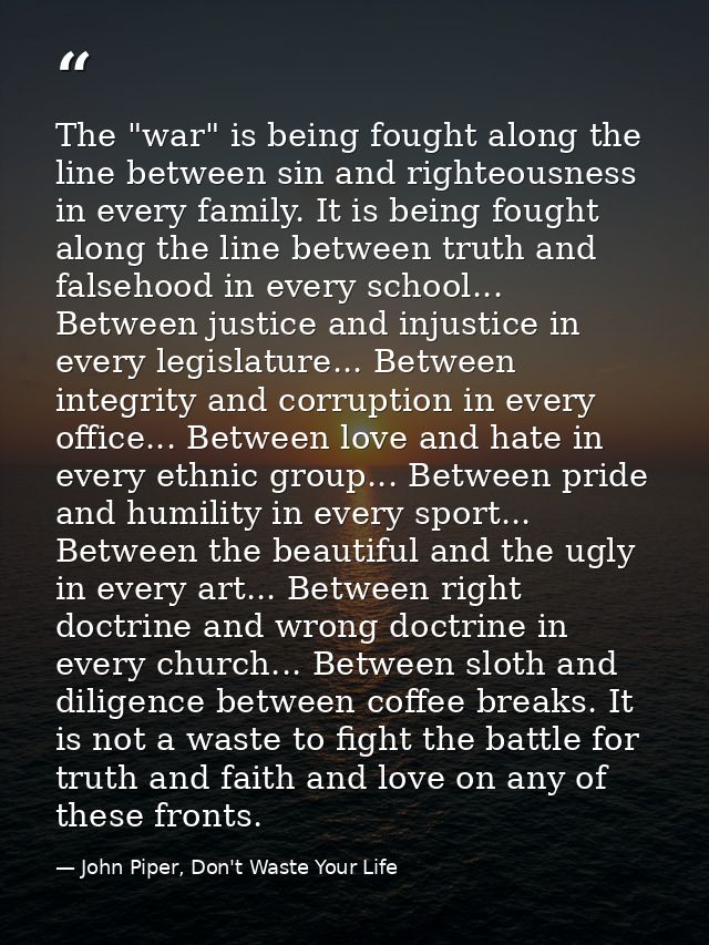 The "war" is being fought along the line between sin and righteousness in every family. It is being fought along the lin — John Piper, Don't Waste Your Life