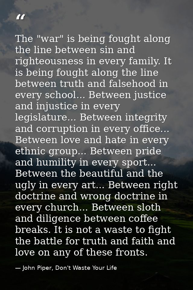 The "war" is being fought along the line between sin and righteousness in every family. It is being fought along the lin — John Piper, Don't Waste Your Life