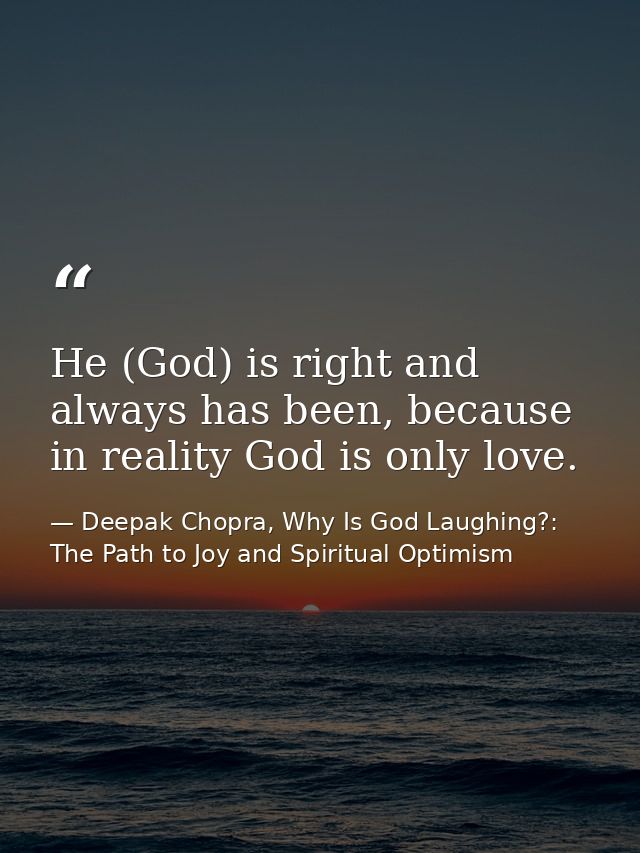 He (God) is right and always has been, because in reality God is only love. — Deepak Chopra, Why Is God Laughing?: The Path to Joy and Spiritual Optimism