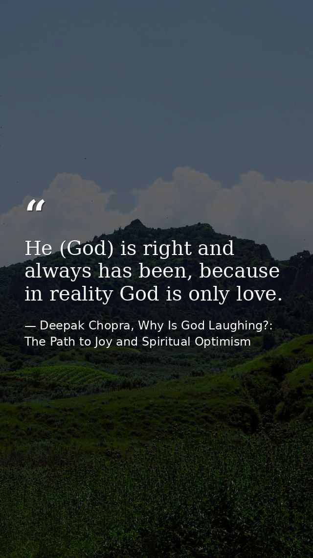 He (God) is right and always has been, because in reality God is only love. — Deepak Chopra, Why Is God Laughing?: The Path to Joy and Spiritual Optimism