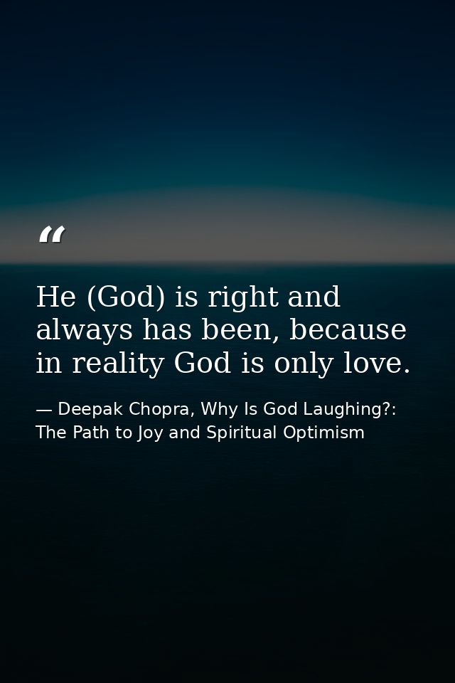 He (God) is right and always has been, because in reality God is only love. — Deepak Chopra, Why Is God Laughing?: The Path to Joy and Spiritual Optimism