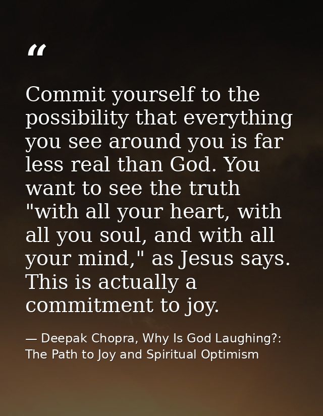 Commit yourself to the possibility that everything you see around you is far less real than God. You want to see the tru — Deepak Chopra, Why Is God Laughing?: The Path to Joy and Spiritual Optimism