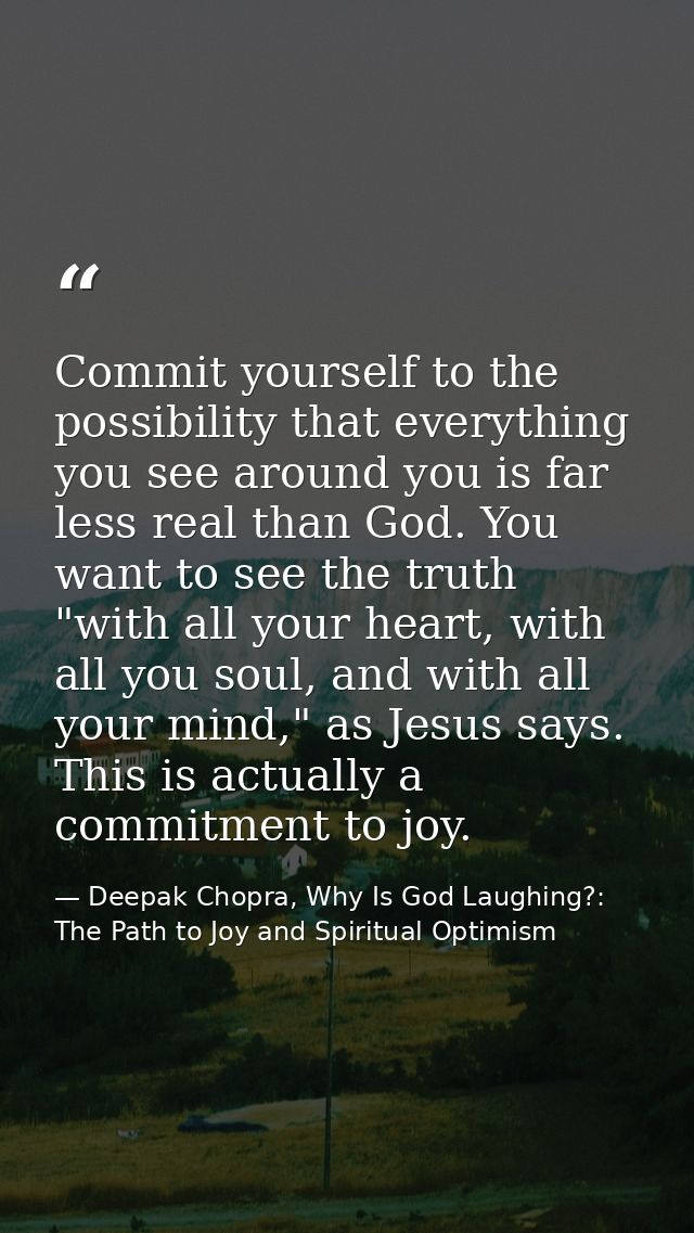 Commit yourself to the possibility that everything you see around you is far less real than God. You want to see the tru — Deepak Chopra, Why Is God Laughing?: The Path to Joy and Spiritual Optimism