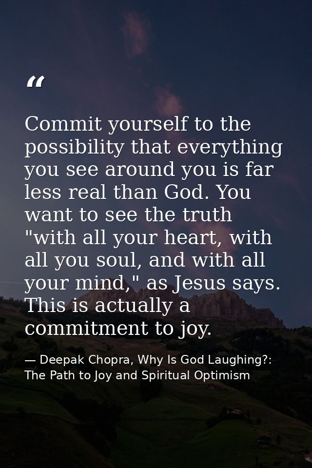 Commit yourself to the possibility that everything you see around you is far less real than God. You want to see the tru — Deepak Chopra, Why Is God Laughing?: The Path to Joy and Spiritual Optimism