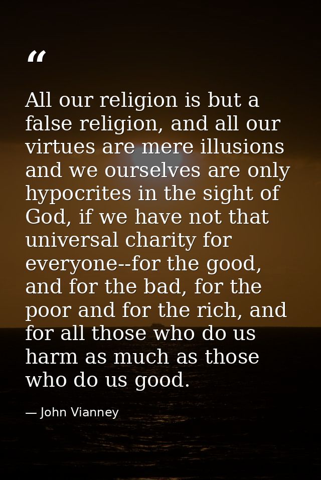 All our religion is but a false religion, and all our virtues are mere illusions and we ourselves are only hypocrites in — John Vianney