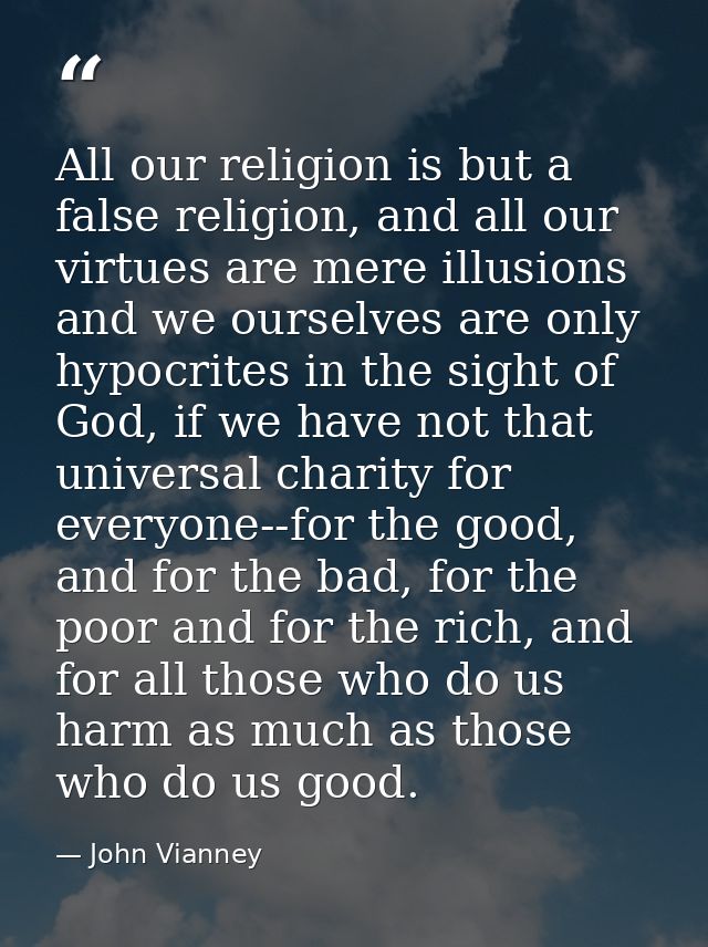 All our religion is but a false religion, and all our virtues are mere illusions and we ourselves are only hypocrites in — John Vianney