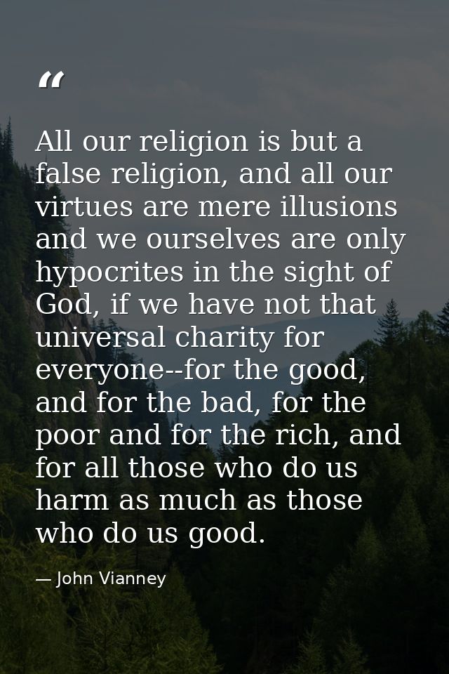 All our religion is but a false religion, and all our virtues are mere illusions and we ourselves are only hypocrites in — John Vianney
