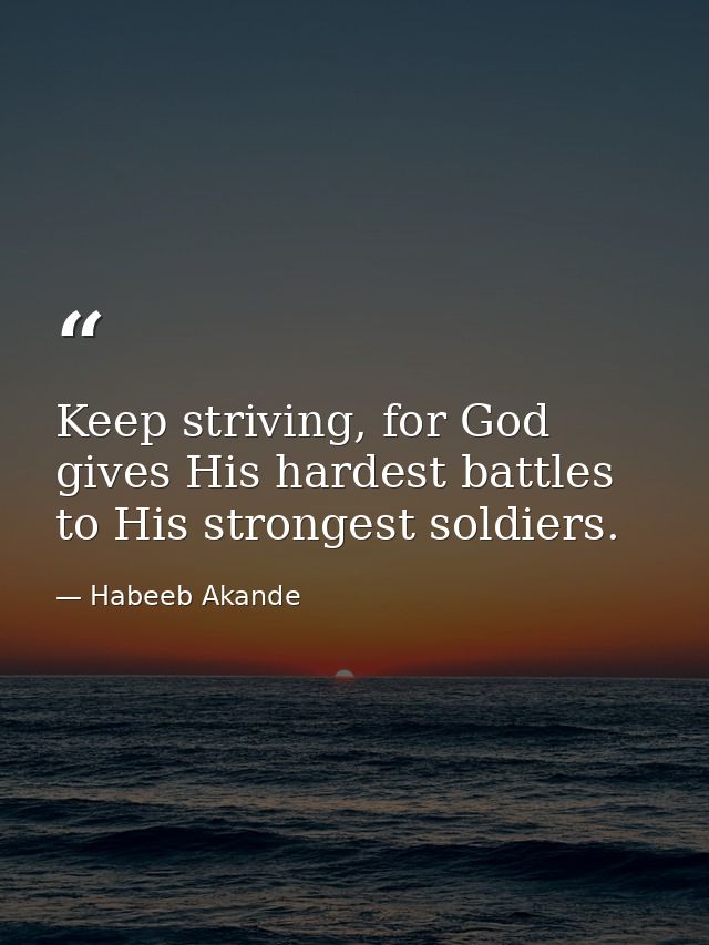 Keep striving, for God gives His hardest battles to His strongest soldiers. — Habeeb Akande