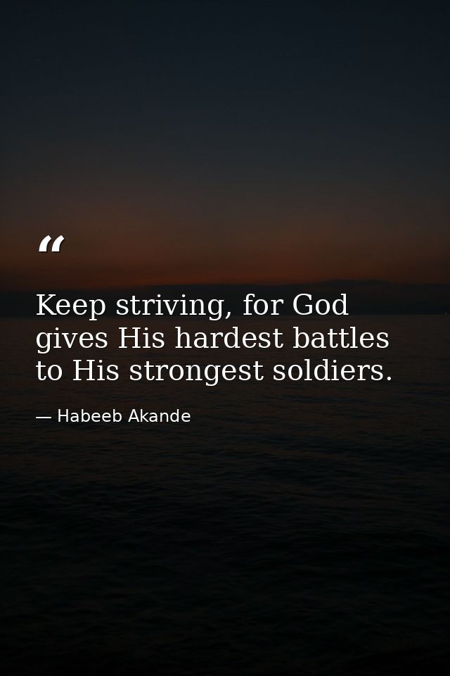 Keep striving, for God gives His hardest battles to His strongest soldiers. — Habeeb Akande
