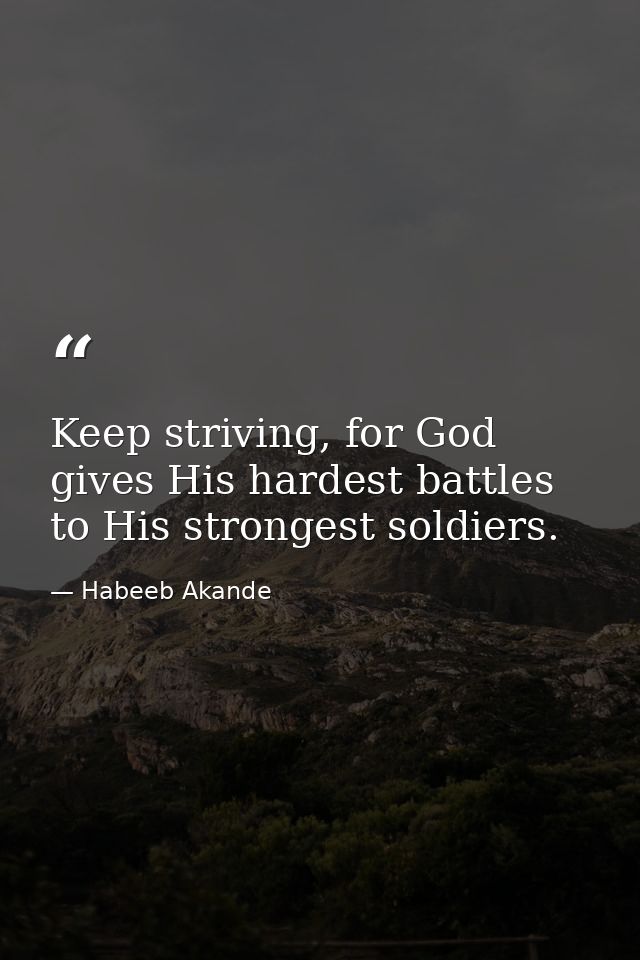 Keep striving, for God gives His hardest battles to His strongest soldiers. — Habeeb Akande