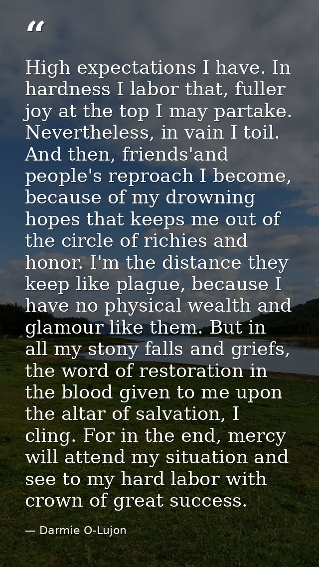 High expectations I have. In hardness I labor that, fuller joy at the top I may partake. Nevertheless, in vain I toil. A — Darmie O-Lujon