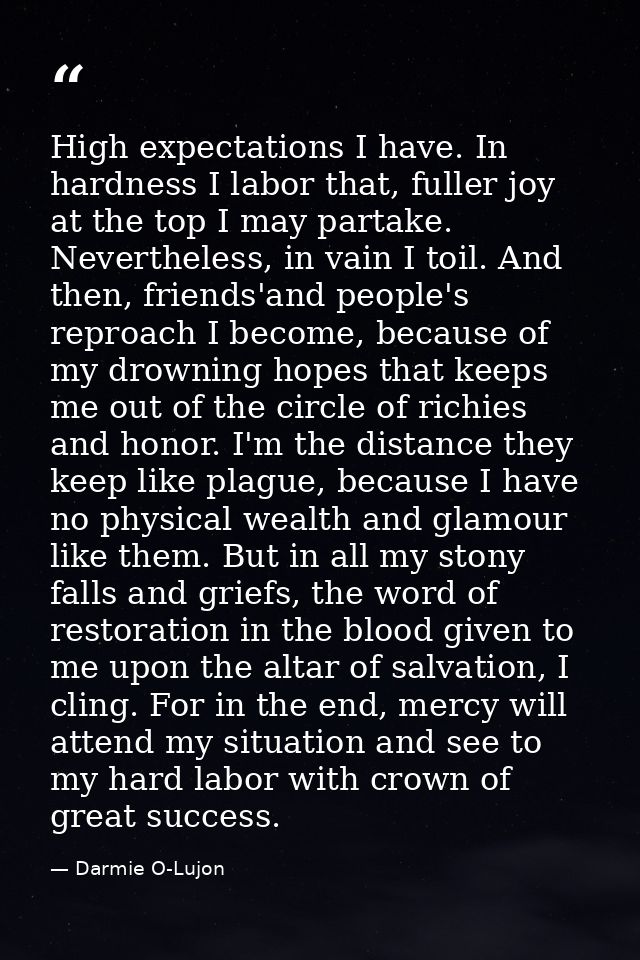 High expectations I have. In hardness I labor that, fuller joy at the top I may partake. Nevertheless, in vain I toil. A — Darmie O-Lujon