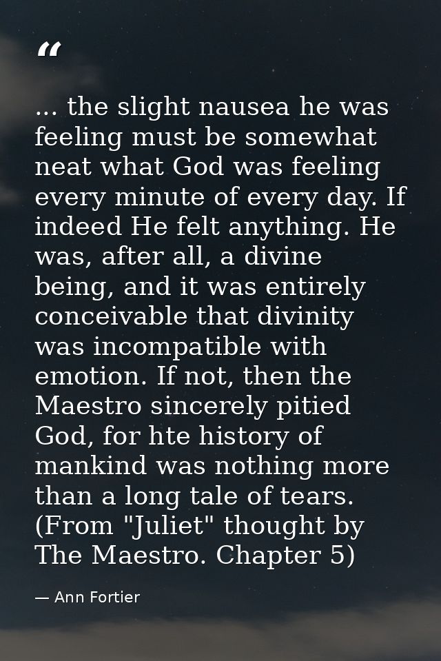 ... the slight nausea he was feeling must be somewhat neat what God was feeling every minute of every day. If indeed He  — Ann Fortier