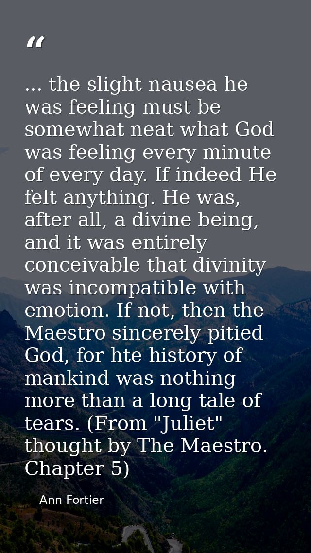 ... the slight nausea he was feeling must be somewhat neat what God was feeling every minute of every day. If indeed He  — Ann Fortier