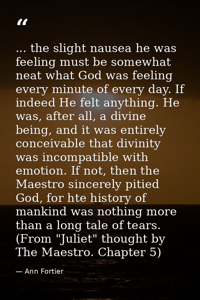 ... the slight nausea he was feeling must be somewhat neat what God was feeling every minute of every day. If indeed He  — Ann Fortier
