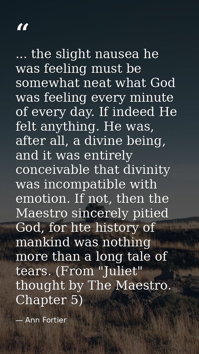 ... the slight nausea he was feeling must be somewhat neat what God was feeling every minute of every day. If indeed He  — Ann Fortier