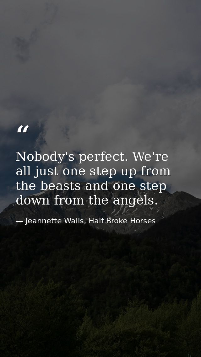 Nobody's perfect. We're all just one step up from the beasts and one step down from the angels. — Jeannette Walls, Half Broke Horses