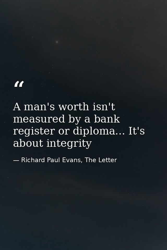 A man's worth isn't measured by a bank register or diploma... It's about integrity — Richard Paul Evans, The Letter