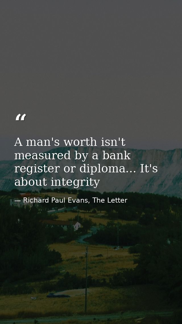 A man's worth isn't measured by a bank register or diploma... It's about integrity — Richard Paul Evans, The Letter