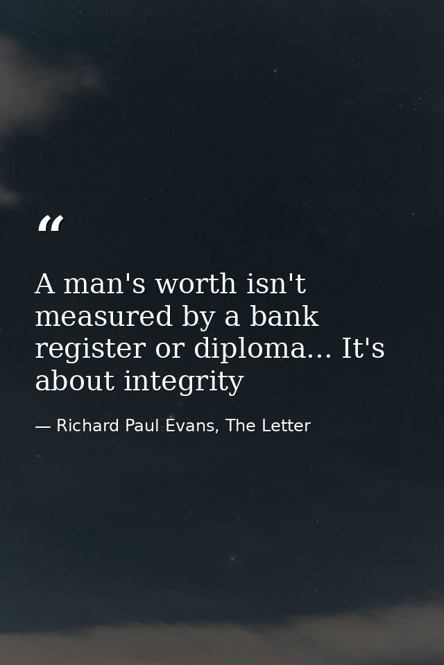 A man's worth isn't measured by a bank register or diploma... It's about integrity — Richard Paul Evans, The Letter