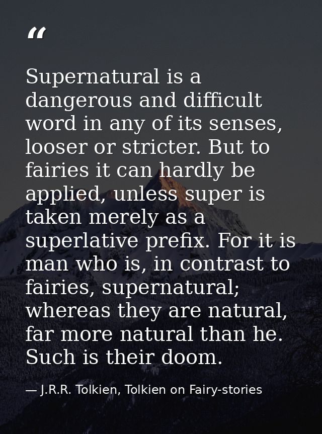 Supernatural is a dangerous and difficult word in any of its senses, looser or stricter. But to fairies it can hardly be — J.R.R. Tolkien, Tolkien on Fairy-stories