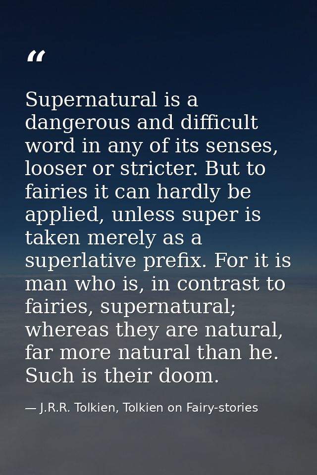 Supernatural is a dangerous and difficult word in any of its senses, looser or stricter. But to fairies it can hardly be — J.R.R. Tolkien, Tolkien on Fairy-stories
