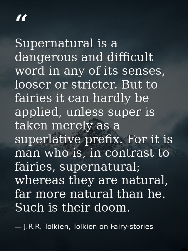Supernatural is a dangerous and difficult word in any of its senses, looser or stricter. But to fairies it can hardly be — J.R.R. Tolkien, Tolkien on Fairy-stories