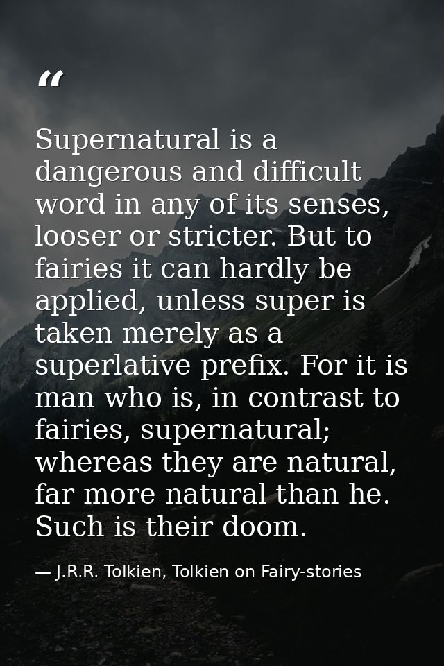 Supernatural is a dangerous and difficult word in any of its senses, looser or stricter. But to fairies it can hardly be — J.R.R. Tolkien, Tolkien on Fairy-stories