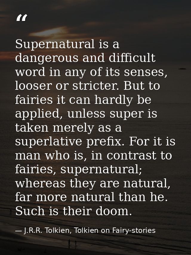 Supernatural is a dangerous and difficult word in any of its senses, looser or stricter. But to fairies it can hardly be — J.R.R. Tolkien, Tolkien on Fairy-stories