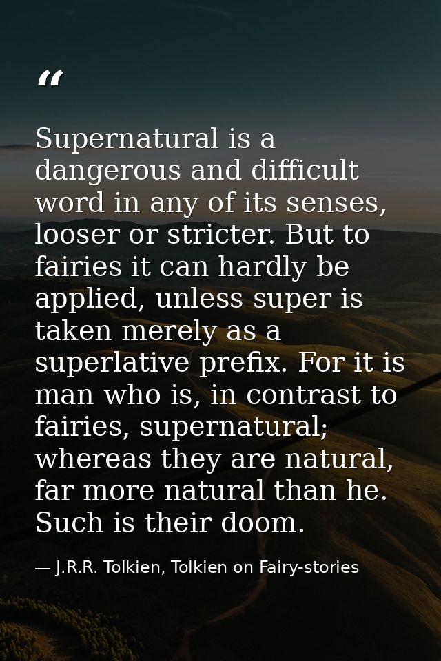 Supernatural is a dangerous and difficult word in any of its senses, looser or stricter. But to fairies it can hardly be — J.R.R. Tolkien, Tolkien on Fairy-stories