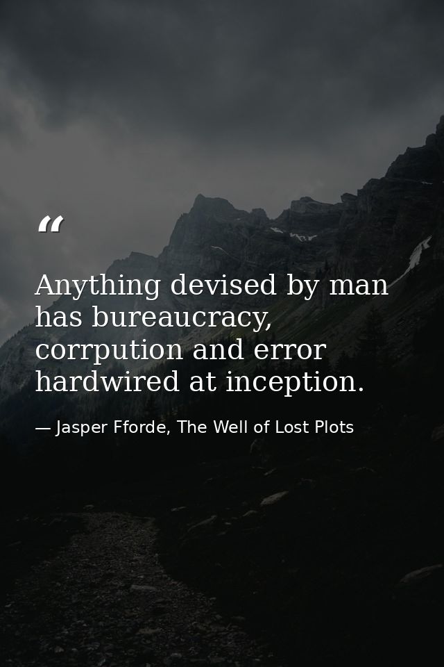 Anything devised by man has bureaucracy, corrpution and error hardwired at inception. — Jasper Fforde, The Well of Lost Plots
