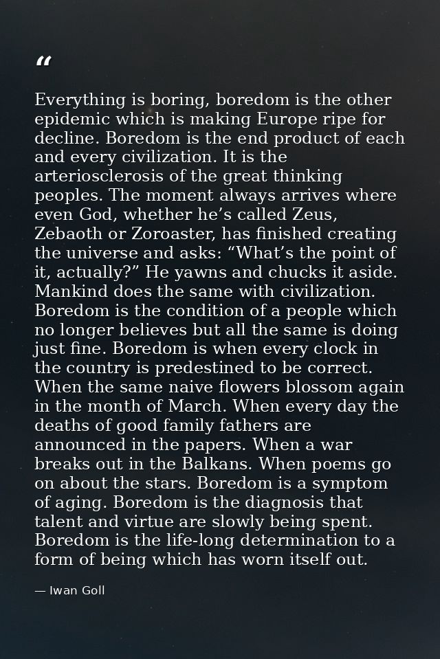 Everything is boring, boredom is the other epidemic which is making Europe ripe for decline. Boredom is the end product  — Iwan Goll
