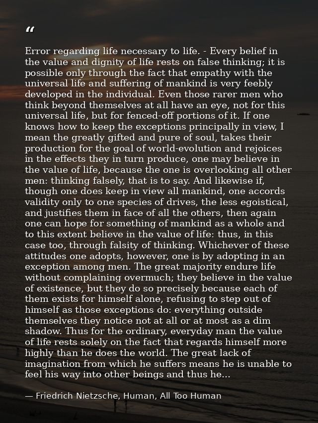 Error regarding life necessary to life. - Every belief in the value and dignity of life rests on false thinking; it is p — Friedrich Nietzsche, Human, All Too Human