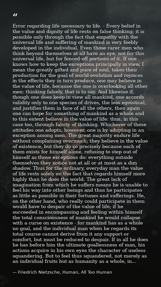 Error regarding life necessary to life. - Every belief in the value and dignity of life rests on false thinking; it is p — Friedrich Nietzsche, Human, All Too Human