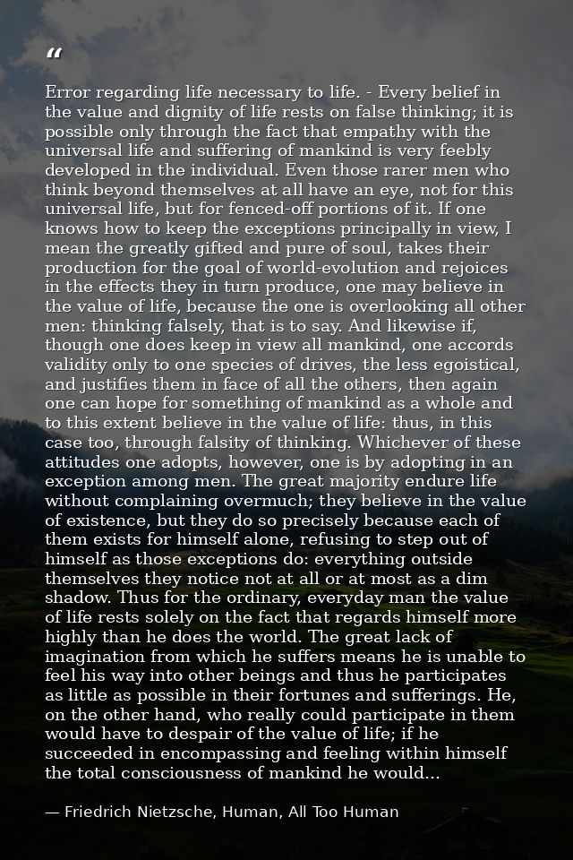 Error regarding life necessary to life. - Every belief in the value and dignity of life rests on false thinking; it is p — Friedrich Nietzsche, Human, All Too Human