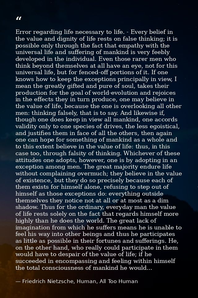 Error regarding life necessary to life. - Every belief in the value and dignity of life rests on false thinking; it is p — Friedrich Nietzsche, Human, All Too Human