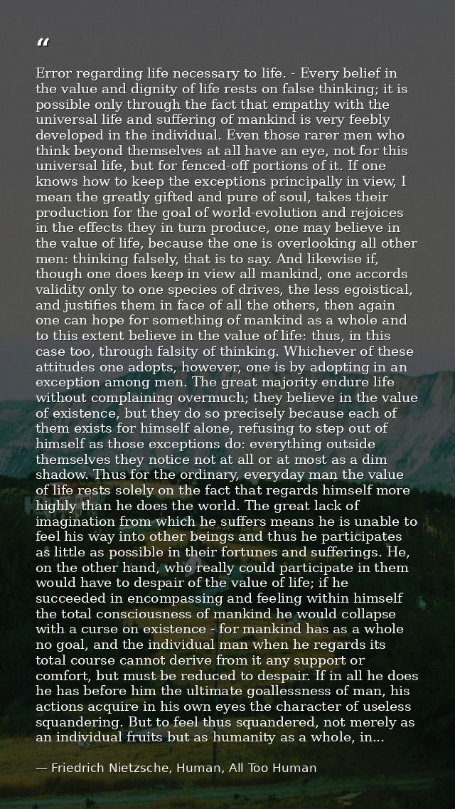 Error regarding life necessary to life. - Every belief in the value and dignity of life rests on false thinking; it is p — Friedrich Nietzsche, Human, All Too Human