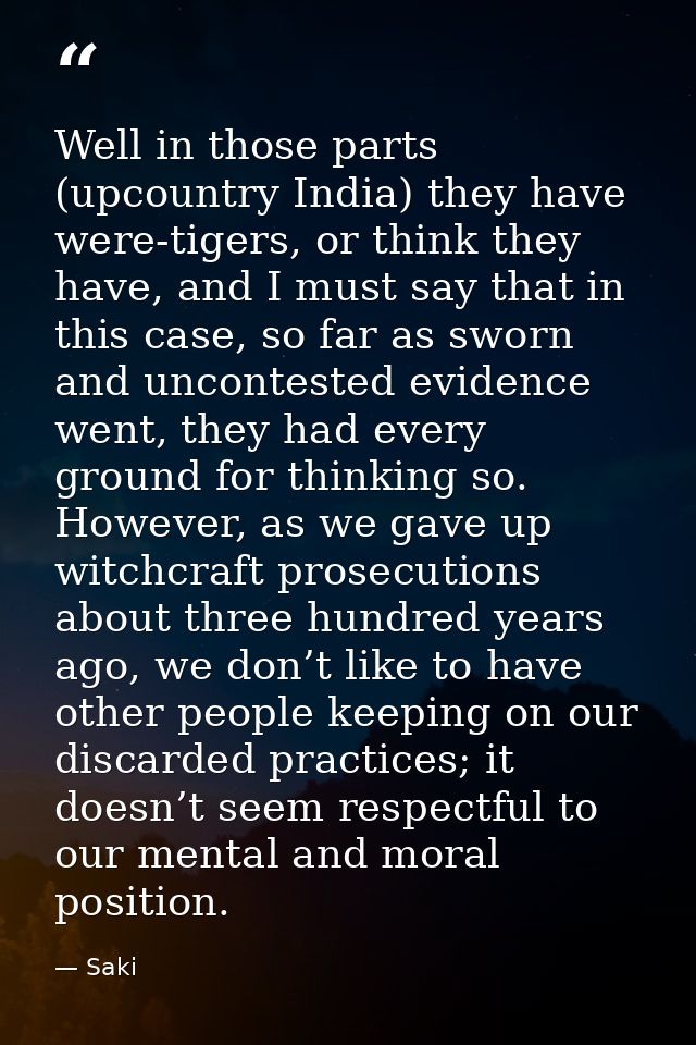 Well in those parts (upcountry India) they have were-tigers, or think they have, and I must say that in this case, so fa — Saki