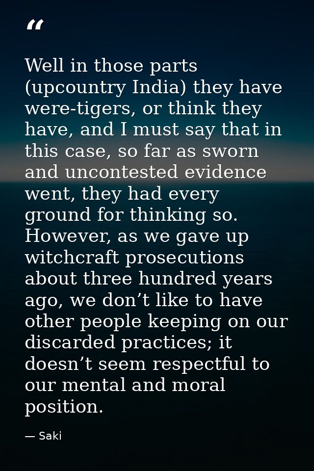 Well in those parts (upcountry India) they have were-tigers, or think they have, and I must say that in this case, so fa — Saki