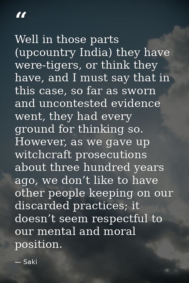 Well in those parts (upcountry India) they have were-tigers, or think they have, and I must say that in this case, so fa — Saki