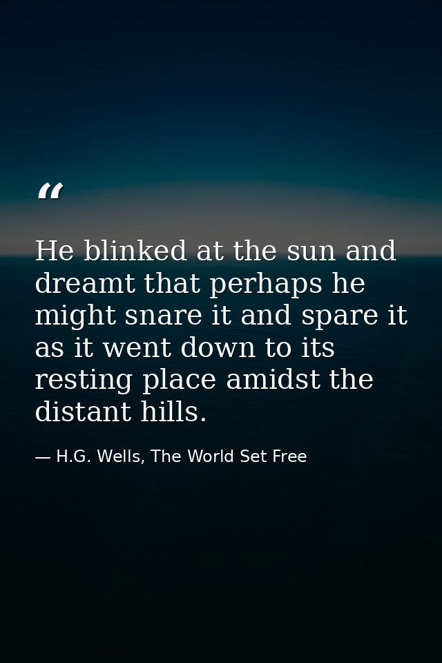 He blinked at the sun and dreamt that perhaps he might snare it and spare it as it went down to its resting place amidst — H.G. Wells, The World Set Free