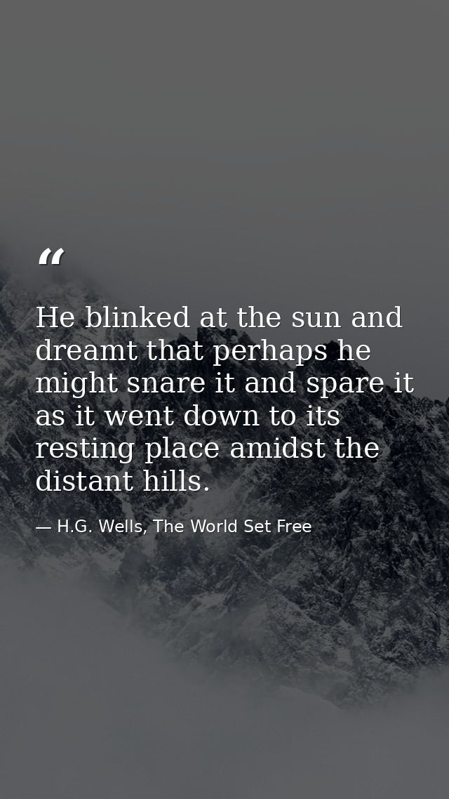 He blinked at the sun and dreamt that perhaps he might snare it and spare it as it went down to its resting place amidst — H.G. Wells, The World Set Free