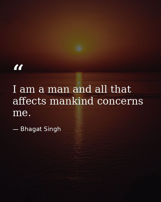 I am a man and all that affects mankind concerns me. — Bhagat Singh