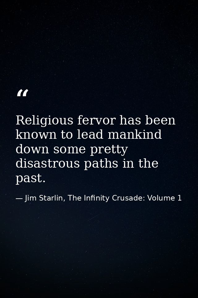 Religious fervor has been known to lead mankind down some pretty disastrous paths in the past. — Jim Starlin, The Infinity Crusade: Volume 1